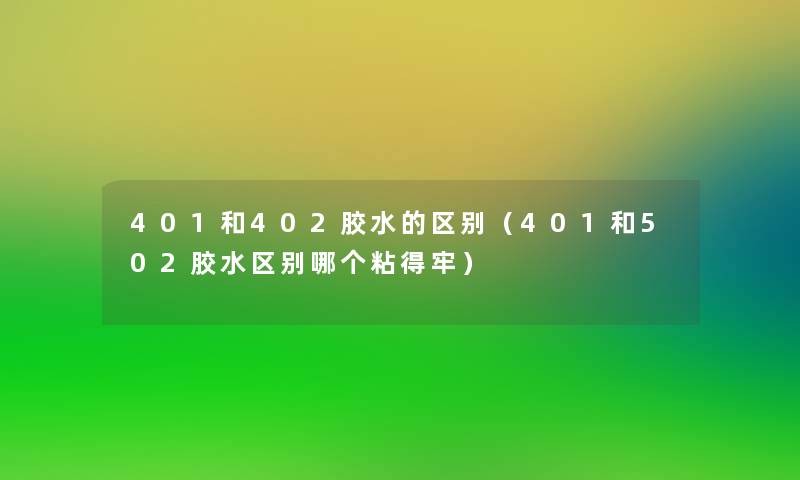 401和402胶水的区别（401和502胶水区别哪个粘得牢）