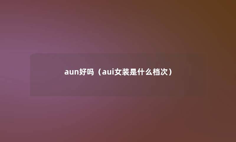 aun好吗（aui女装是什么档次）