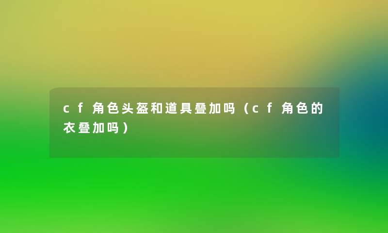 cf角色头盔和道具叠加吗（cf角色的衣叠加吗）