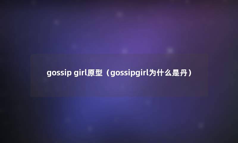 gossip girl原型（gossipgirl为什么是丹）