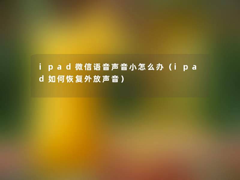 ipad微信语音声音小怎么办（ipad如何恢复外放声音）