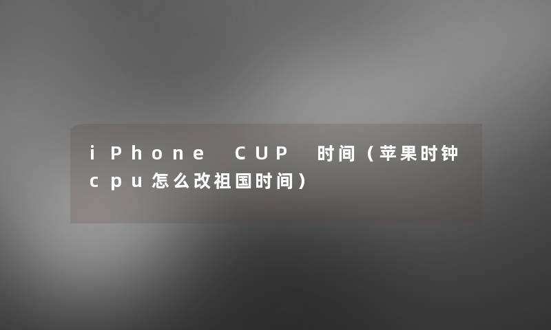 iPhone CUP 时间（苹果时钟cpu怎么改祖国时间）