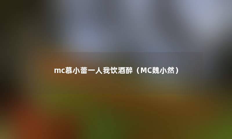 mc慕小蕾一人我饮酒醉（MC魏小然）