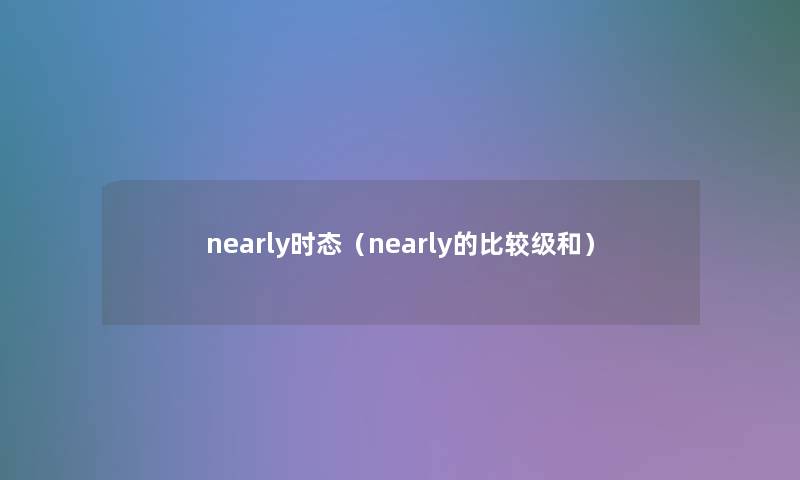 nearly时态（nearly的比较级和）