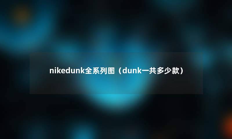 nikedunk全系列图（dunk一共多少款）