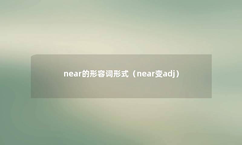 near的形容词形式（near变adj）