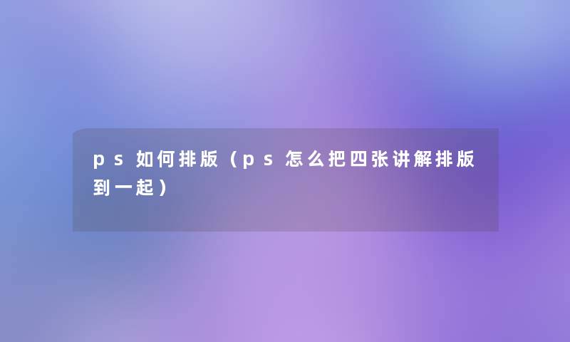 ps如何排版（ps怎么把四张讲解排版到一起）