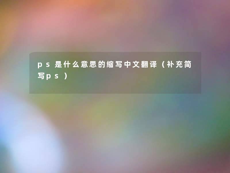 ps是什么意思的缩写中文翻译（补充简写ps）