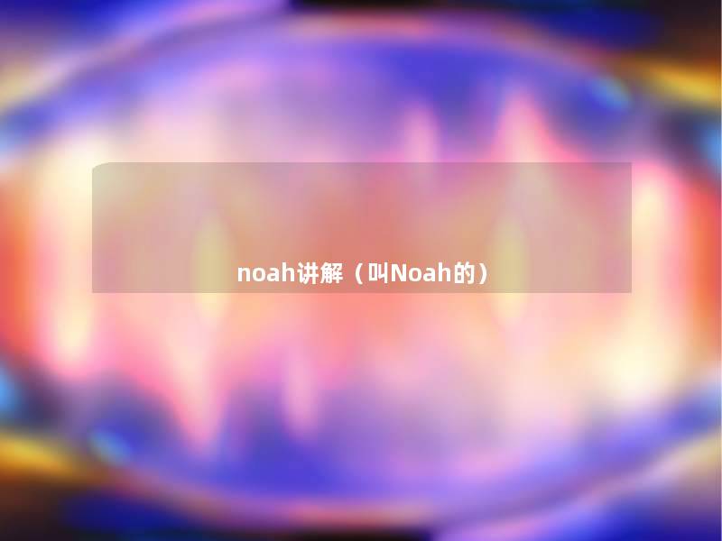 noah讲解（叫Noah的）