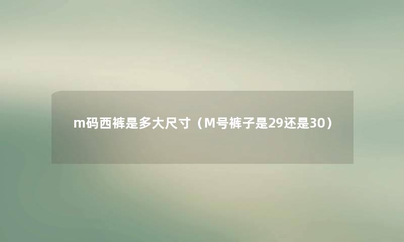 m码西裤是多大尺寸（M号裤子是29还是30）