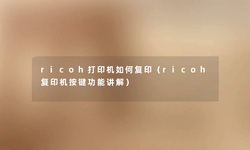 ricoh打印机如何复印（ricoh复印机按键功能讲解）