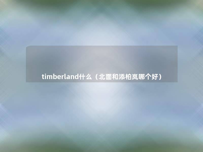 timberland什么（北面和添柏岚哪个好）