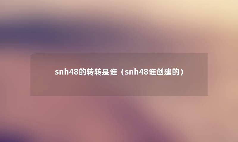 snh48的转转是谁（snh48谁创建的）