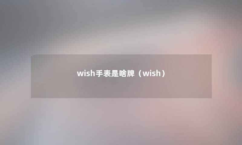 wish手表是啥牌（wish）