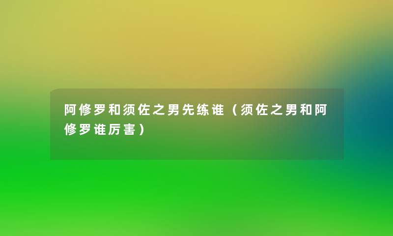 阿修罗和须佐之男先练谁（须佐之男和阿修罗谁厉害）