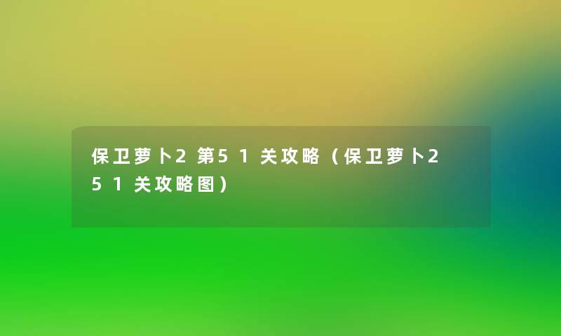 保卫萝卜2第51关攻略（保卫萝卜2 51关攻略图）