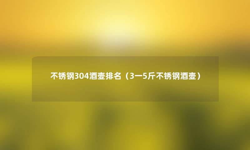 不锈钢304酒壶推荐（3一5斤不锈钢酒壶）