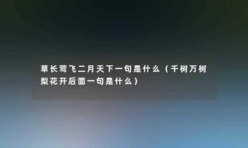 草长莺飞二月天下一句是什么（千树万树梨花开后面一句是什么）