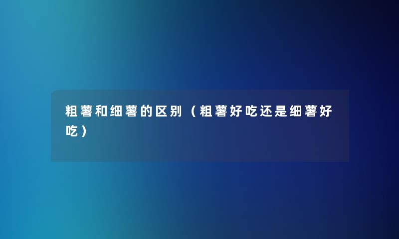 粗薯和细薯的区别（粗薯好吃还是细薯好吃）