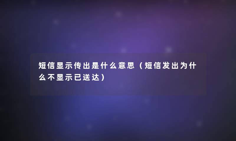 短信显示传出是什么意思（短信发出为什么不显示已送达）