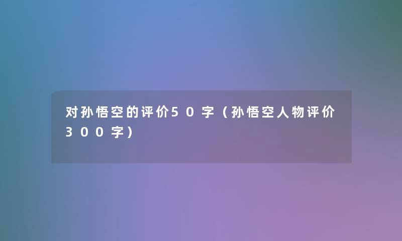 对孙悟空的评价50字（孙悟空人物评价300字）