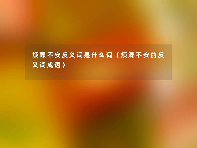 烦躁不安反义词是什么词（烦躁不安的反义词成语）