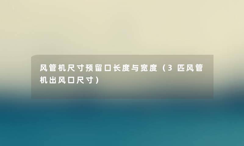 风管机尺寸预留口长度与宽度（3匹风管机出风口尺寸）