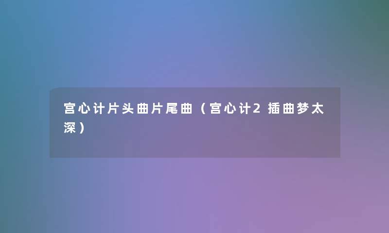 宫心计片头曲片尾曲（宫心计2插曲梦太深）