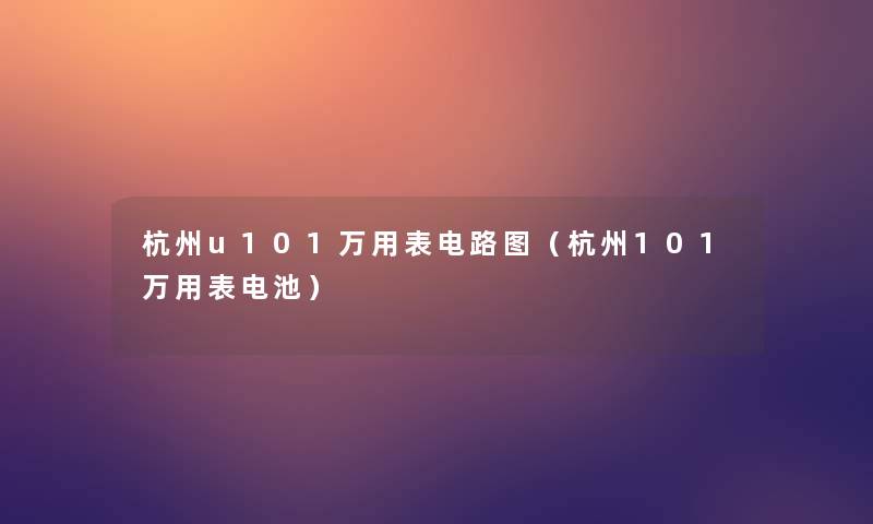 杭州u101万用表电路图（杭州101万用表电池）