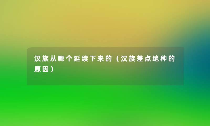 汉族从哪个延续下来的（汉族差点绝种的原因）