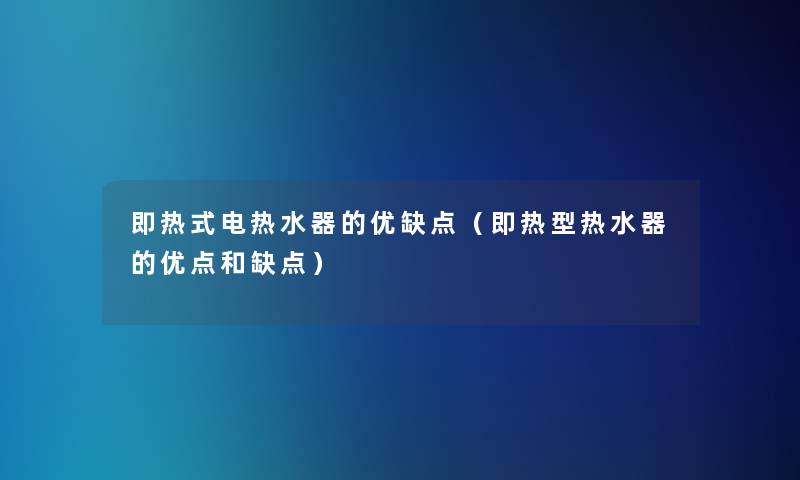 即热式电热水器的优缺点（即热型热水器的优点和缺点）