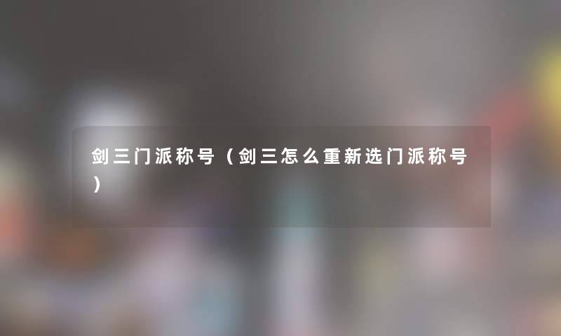 剑三门派称号（剑三怎么重新选门派称号）