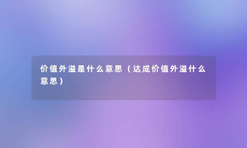 价值外溢是什么意思（达成价值外溢什么意思）