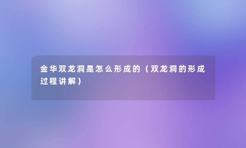 金华双龙洞是怎么形成的（双龙洞的形成过程讲解）