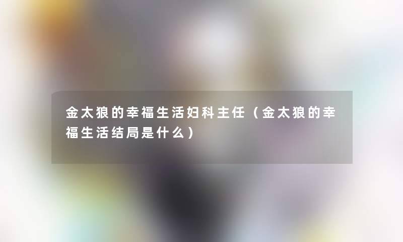 金太狼的幸福生活妇科主任（金太狼的幸福生活结局是什么）