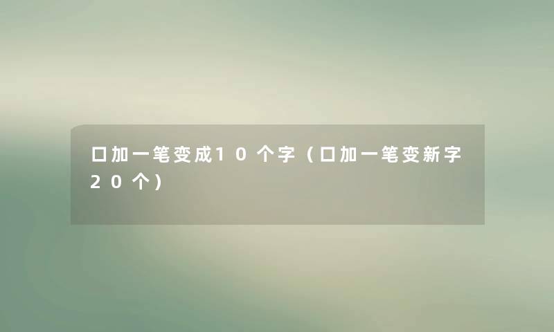 口加一笔变成10个字（口加一笔变新字20个）