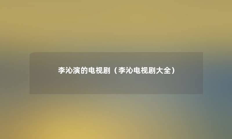 李沁演的电视剧（李沁电视剧大全）