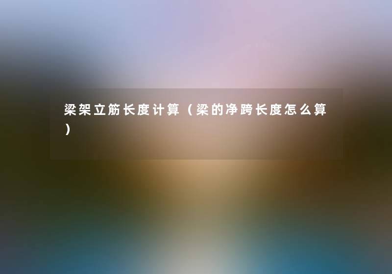 梁架立筋长度计算（梁的净跨长度怎么算）