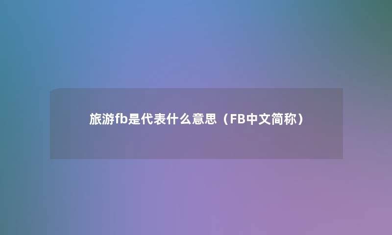 旅游fb是代表什么意思（FB中文简称）