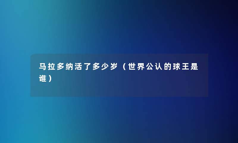 马拉多纳活了多少岁（世界不错的球王是谁）