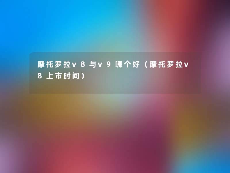 摩托罗拉v8与v9哪个好（摩托罗拉v8上市时间）