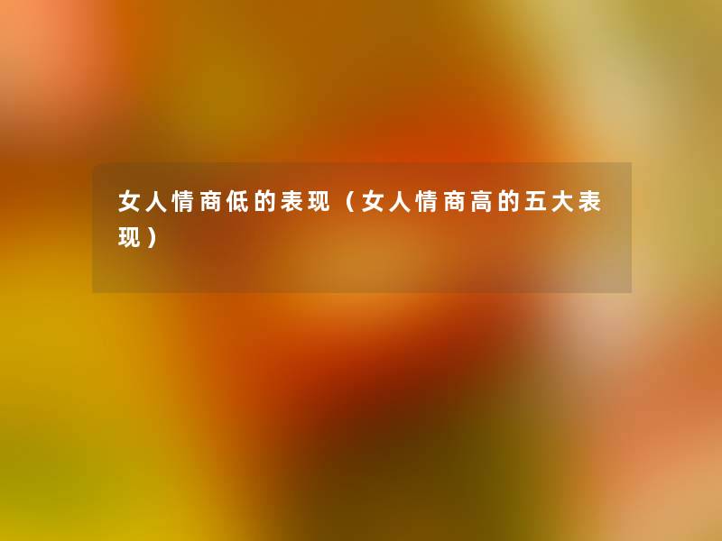 女人情商低的表现（女人情商高的五大表现）