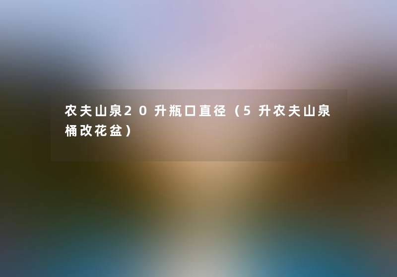 农夫山泉20升瓶口直径（5升农夫山泉桶改花盆）