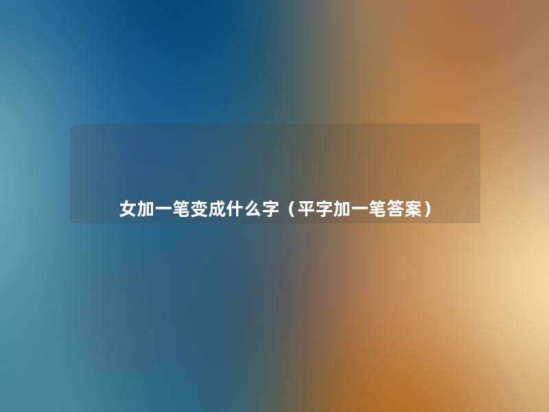 女加一笔变成什么字（平字加一笔答案）