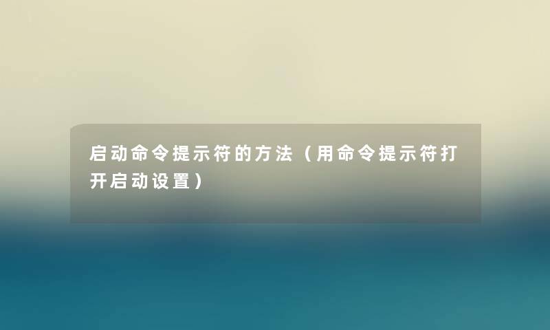 启动命令提示符的方法（用命令提示符打开启动设置）