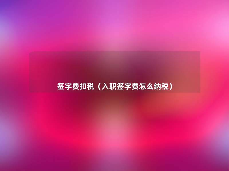 签字费扣税（入职签字费怎么纳税）