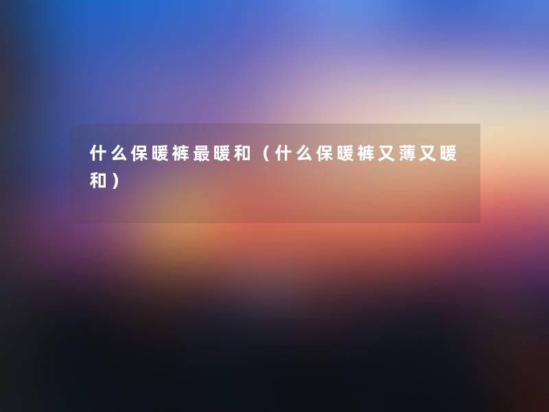 什么保暖裤暖和（什么保暖裤又薄又暖和）