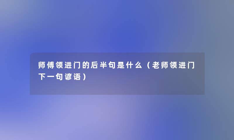 师傅领进门的后半句是什么（老师领进门下一句谚语）