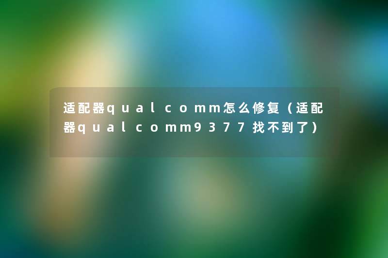 适配器qualcomm怎么修复（适配器qualcomm9377找不到了）