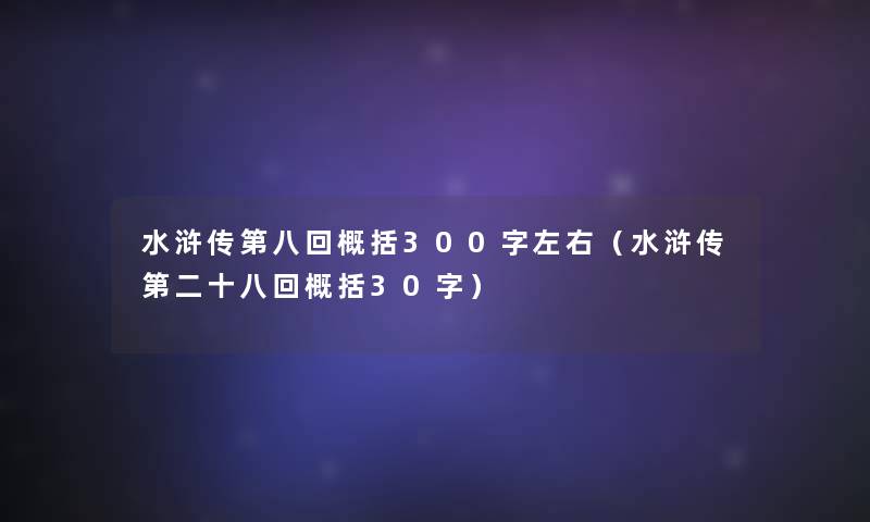 水浒传第八回概括300字左右（水浒传第二十八回概括30字）